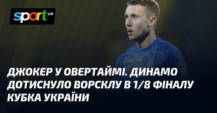 Джокер в додатковий час. Динамо здобуло перемогу над Ворсклою в 1/8 фіналу Кубка України.