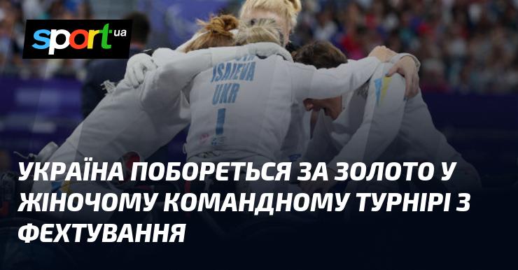 Україна буде боротися за золоту медаль у жіночому командному змаганні з фехтування.