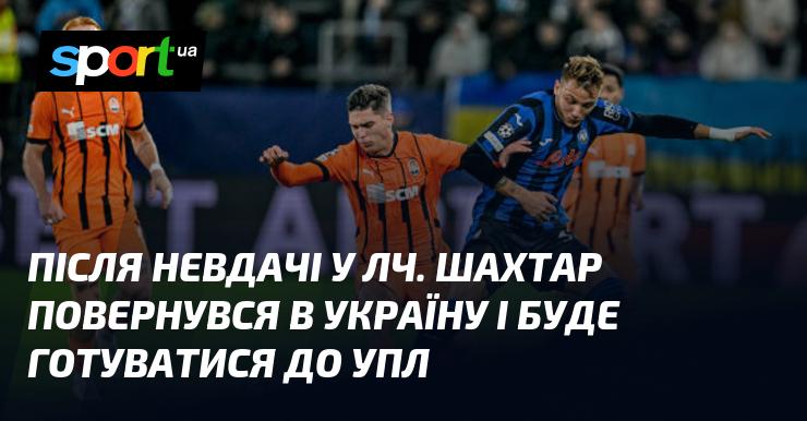 Після поразки в Лізі чемпіонів, Шахтар повернувся додому в Україну, де розпочне підготовку до змагань в УПЛ.