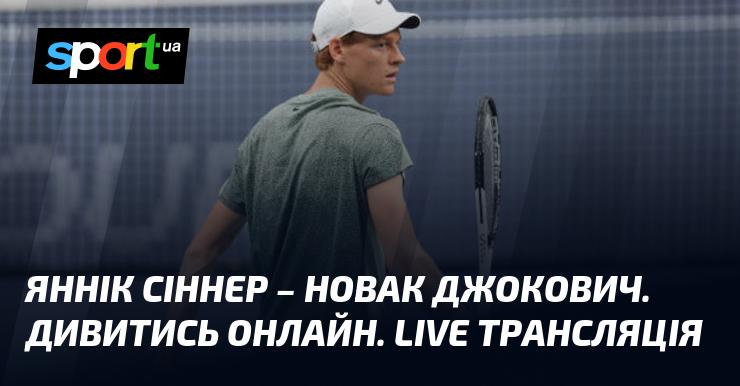 Яннік Сіннер проти Новака Джоковича. Дивіться в режимі онлайн. Пряма трансляція.