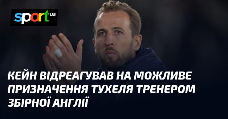 Кейн висловив свою думку щодо потенційного призначення Тухеля на посаду головного тренера збірної Англії.