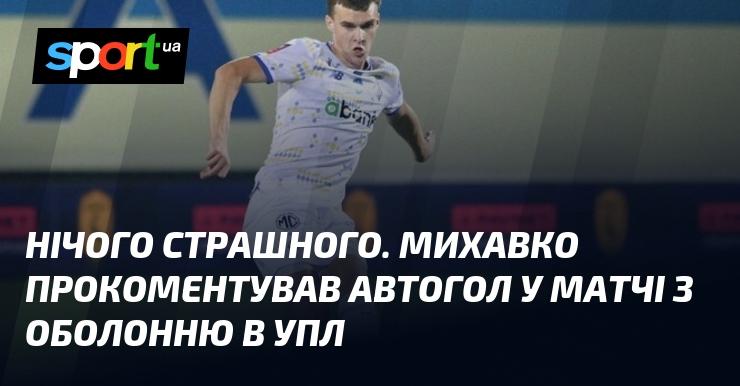 Немає нічого жахливого. Михавко висловив свою думку щодо автоголу в поєдинку з Оболонню в Українській Прем'єр-лізі.