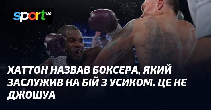 Хаттон вказав на боксера, котрий заслуговує на поєдинок з Усиком. І це не Джошуа.