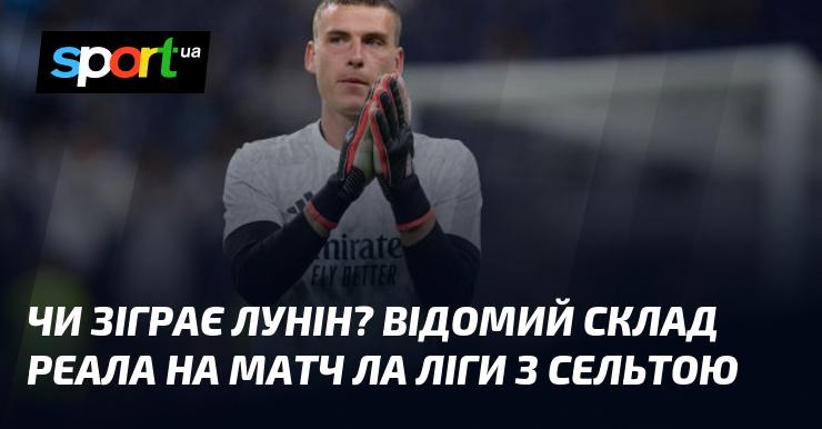 Чи вийде Лунін на поле? Склад Реала на поєдинок Ла Ліги проти Сельти оприлюднено.