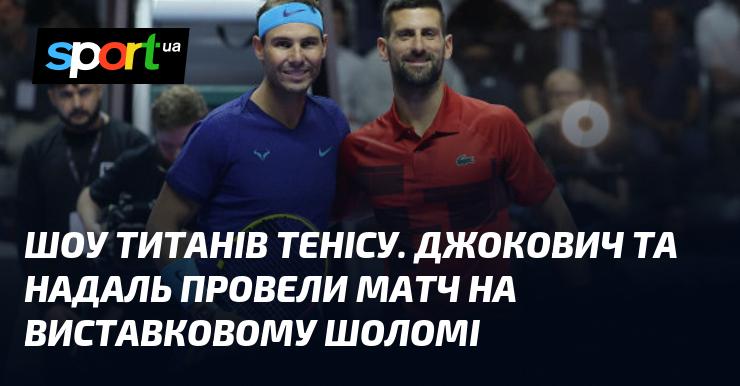 Тенісні титани на сцені: Джокович і Надаль зійшлися в поєдинку на виставковому турнірі Шолом.