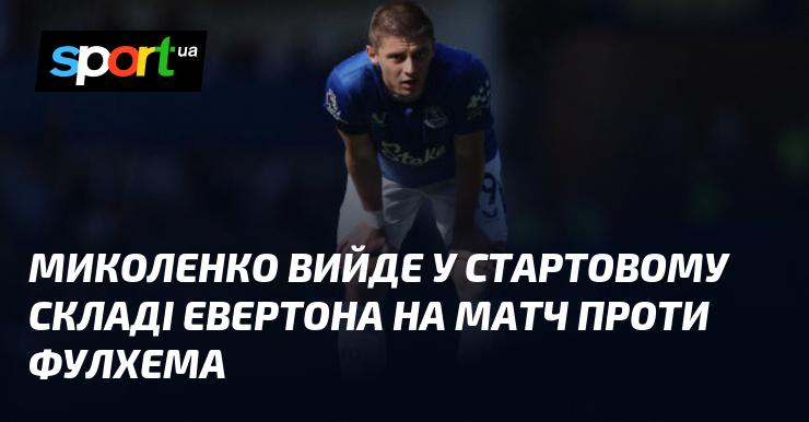 Миколенко буде в основному складі Евертона на гру проти Фулхема.