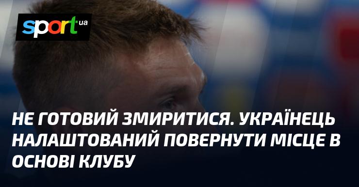 Не збирається здаватися. Український гравець прагне відновити своє місце в стартовому складі команди.