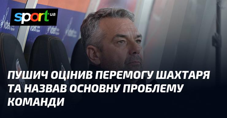 Пушич висловив свою оцінку перемоги Шахтаря та вказав на головну проблему команди.