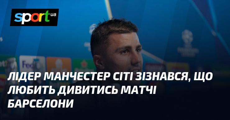 Капітан Манчестер Сіті відкрив, що має велику пристрасть до перегляду ігор Барселони.