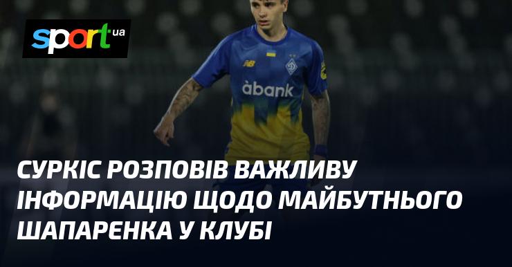 Суркіс поділився суттєвими новинами про перспективи Шапаренка в команді.