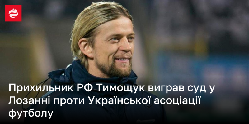 Прихильник Росії Тимощук здобув перемогу в судовому процесі в Лозанні над Українською асоціацією футболу.