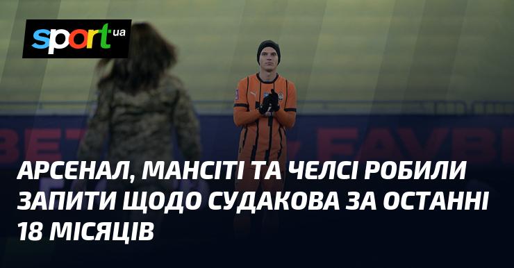 Протягом останніх 18 місяців Арсенал, Манчестер Сіті та Челсі висловлювали інтерес до Судакова.