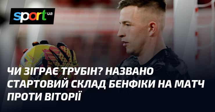 Чи вийде Трубін на поле? Опубліковано стартовий склад Бенфіки на гру з Віторією.