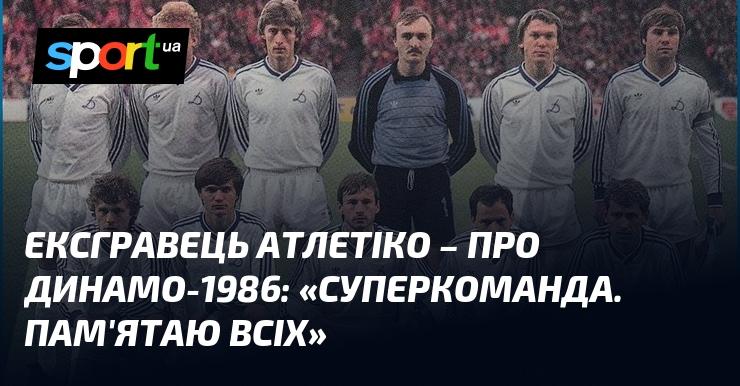 Колишній футболіст Атлетіко висловився про Динамо-1986: 