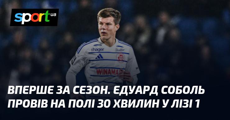 У цьому сезоні вперше Едуард Соболь вийшов на поле в Лізі 1, провівши там 30 хвилин.
