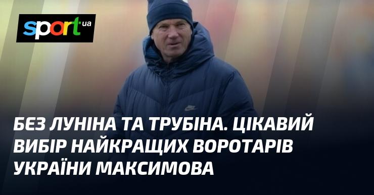 Без Луніна та Трубіна. Вражаючий підбір найкращих голкіперів України від Максимова.