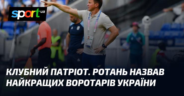 Клубний патріот. Ротань визначив найвидатніших голкіперів України.